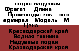 лодка надувная (Фрегат) › Длина ­ 2 850 › Производитель ­ ооо адмирал › Модель ­ М-280 › Цена ­ 19 000 - Краснодарский край Водная техника » Надувные лодки   . Краснодарский край